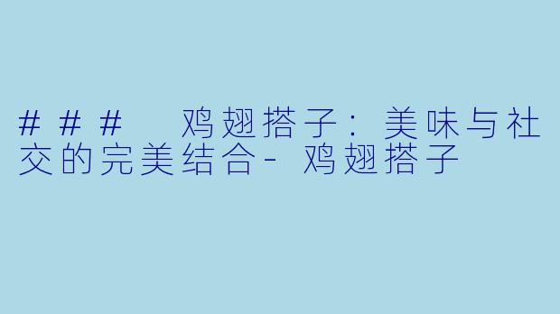 ### 鸡翅搭子：美味与社交的完美结合-鸡翅搭子