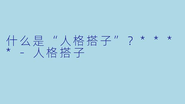 什么是“人格搭子”？****