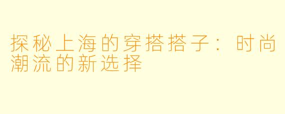 探秘上海的穿搭搭子：时尚潮流的新选择