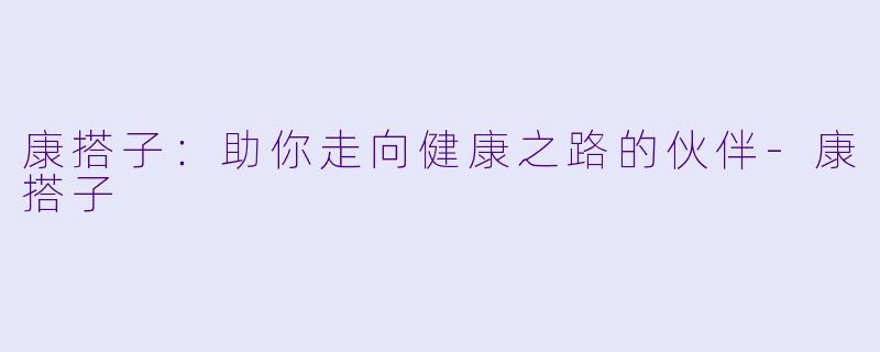 康搭子：助你走向健康之路的伙伴-康搭子