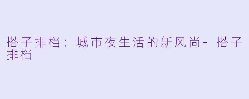 搭子排档：城市夜生活的新风尚-搭子排档