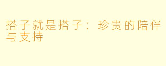 搭子就是搭子:珍贵的陪伴与支持