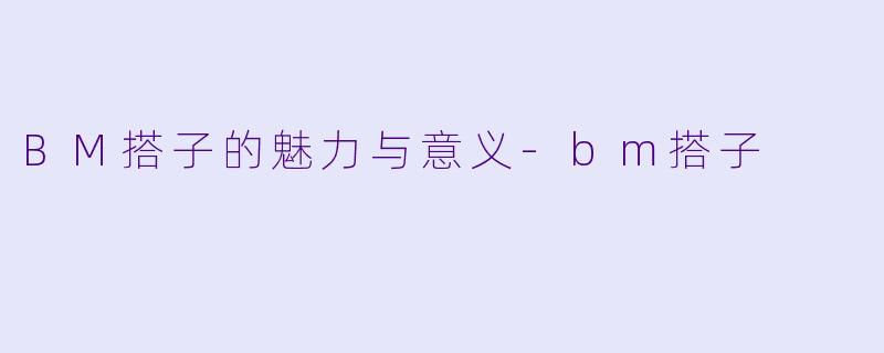 BM搭子的魅力与意义
