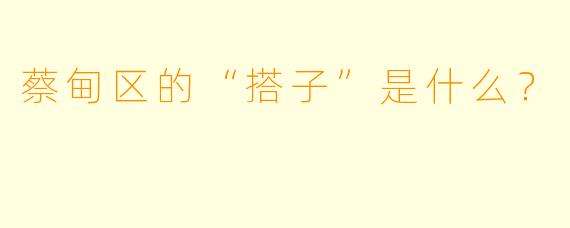 蔡甸区的“搭子”是什么？