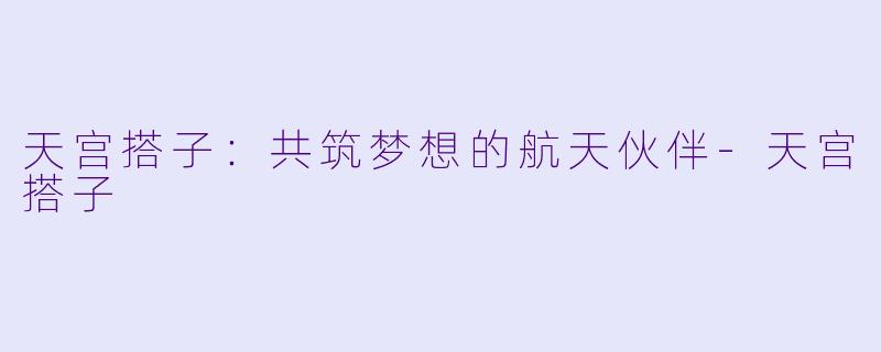 天宫搭子：共筑梦想的航天伙伴-天宫搭子
