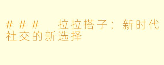 ### 拉拉搭子:新时代社交的新选择
