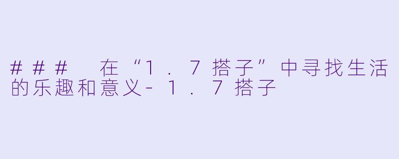 ### 在“1.7搭子”中寻找生活的乐趣和意义-1.7搭子