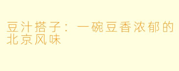豆汁搭子：一碗豆香浓郁的北京风味