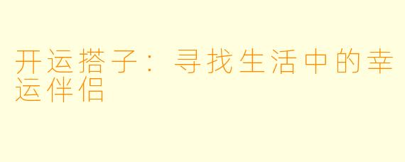 开运搭子：寻找生活中的幸运伴侣