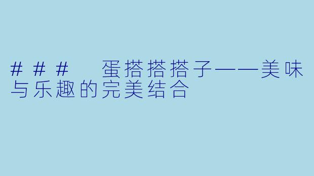 ### 蛋搭搭搭子——美味与乐趣的完美结合