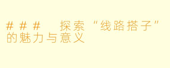 ### 探索“线路搭子”的魅力与意义
