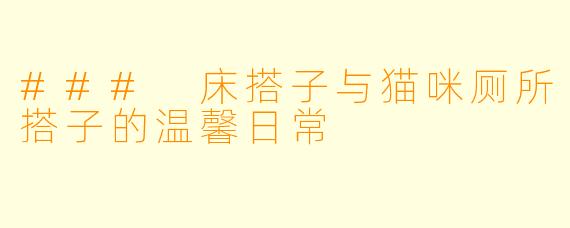 ### 床搭子与猫咪厕所搭子的温馨日常