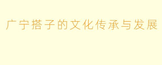广宁搭子的文化传承与发展