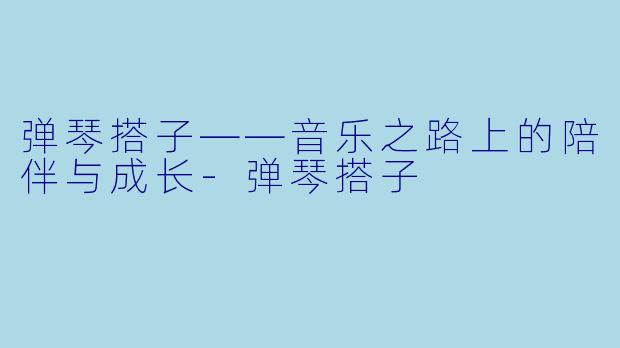 弹琴搭子——音乐之路上的陪伴与成长-弹琴搭子