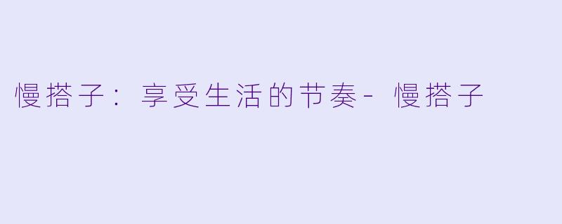 慢搭子：享受生活的节奏-慢搭子