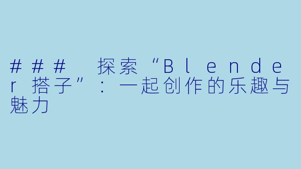 ### 探索“Blender搭子”：一起创作的乐趣与魅力