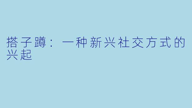 搭子蹲：一种新兴社交方式的兴起
