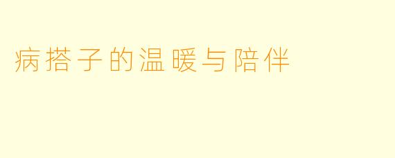 病搭子的温暖与陪伴