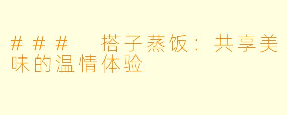 ### 搭子蒸饭：共享美味的温情体验