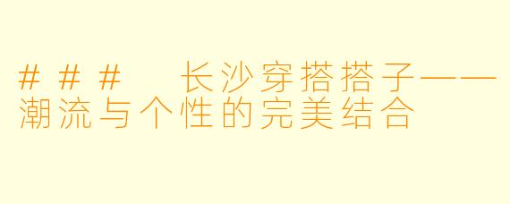 ### 长沙穿搭搭子——潮流与个性的完美结合