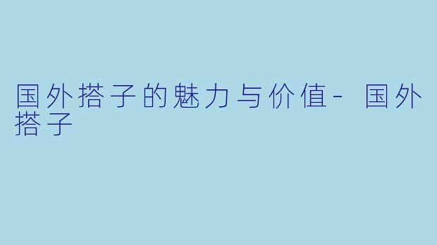 国外搭子的魅力与价值