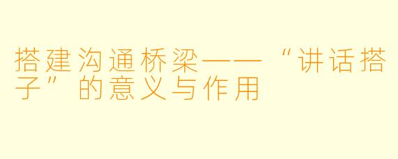搭建沟通桥梁——“讲话搭子”的意义与作用
