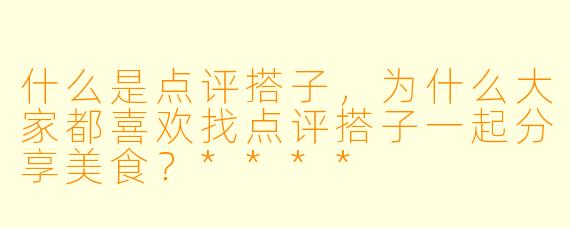什么是点评搭子,为什么大家都喜欢找点评搭子一起分享美食?****