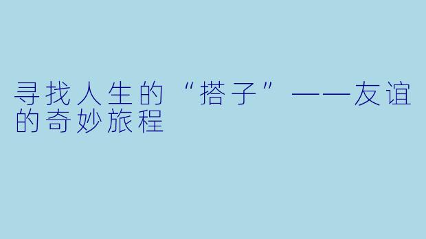 寻找人生的“搭子”——友谊的奇妙旅程