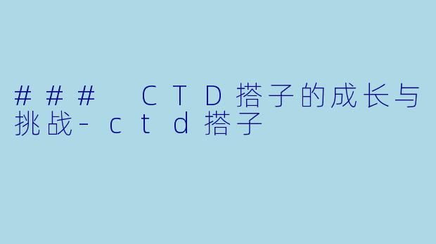 ### CTD搭子的成长与挑战-ctd搭子