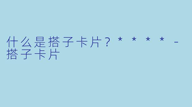 什么是搭子卡片？****-搭子卡片