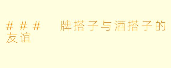 ### 牌搭子与酒搭子的友谊