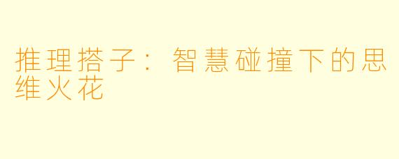 推理搭子：智慧碰撞下的思维火花