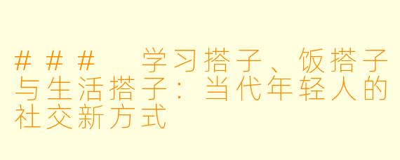 ### 学习搭子、饭搭子与生活搭子：当代年轻人的社交新方式