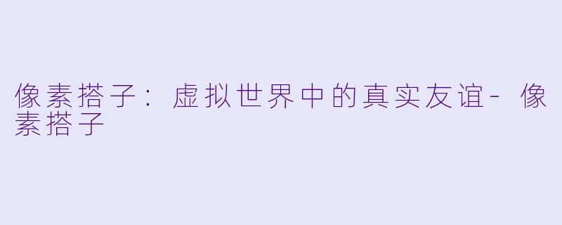 像素搭子：虚拟世界中的真实友谊-像素搭子