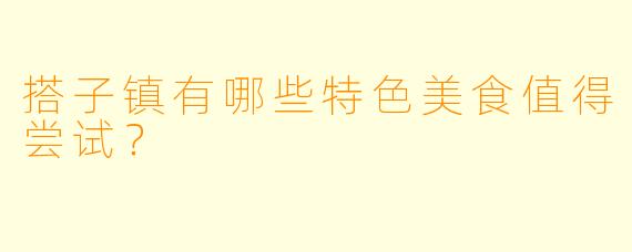 搭子镇有哪些特色美食值得尝试？