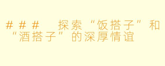 ### 探索“饭搭子”和“酒搭子”的深厚情谊