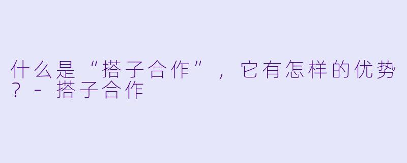 什么是“搭子合作”,它有怎样的优势?
