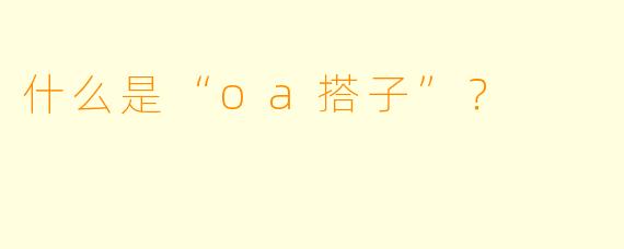 什么是“oa搭子”？