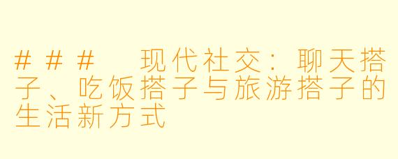 ### 现代社交：聊天搭子、吃饭搭子与旅游搭子的生活新方式