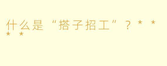 什么是“搭子招工”？****