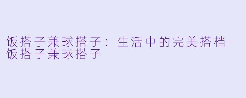 饭搭子兼球搭子：生活中的完美搭档-饭搭子兼球搭子