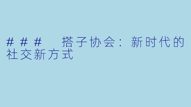 ### 搭子协会：新时代的社交新方式