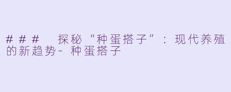 ### 探秘“种蛋搭子”：现代养殖的新趋势-种蛋搭子