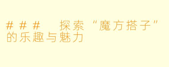 ### 探索“魔方搭子”的乐趣与魅力