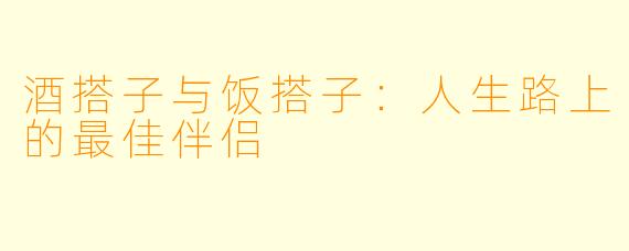 酒搭子与饭搭子：人生路上的最佳伴侣