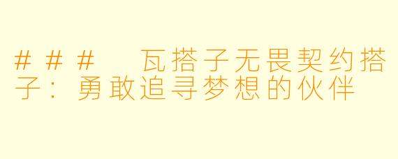 ### 瓦搭子无畏契约搭子：勇敢追寻梦想的伙伴