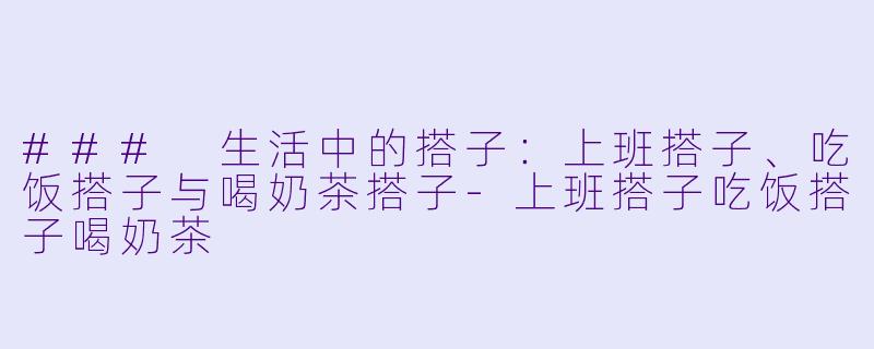 ### 生活中的搭子:上班搭子、吃饭搭子与喝奶茶搭子