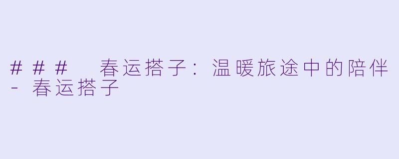 ### 春运搭子:温暖旅途中的陪伴