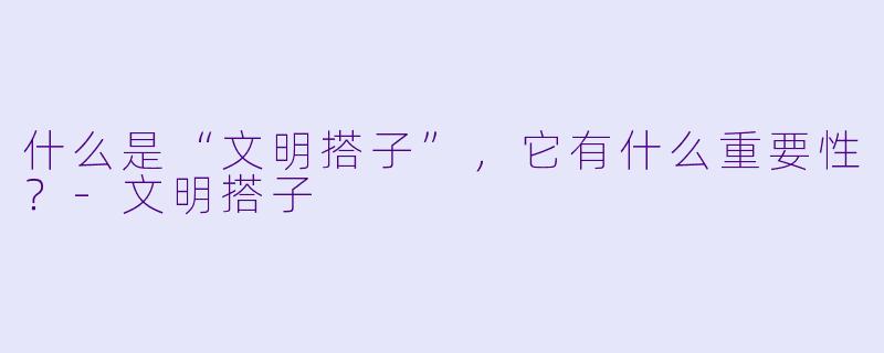 什么是“文明搭子”,它有什么重要性?