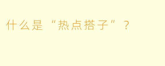 什么是“热点搭子”?
